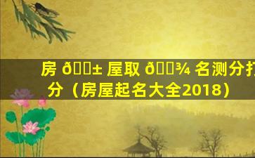 房 🐱 屋取 🌾 名测分打分（房屋起名大全2018）